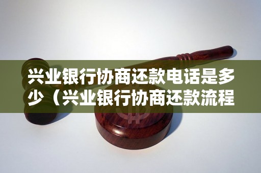 兴业银行协商还款电话是多少（兴业银行协商还款流程详解）