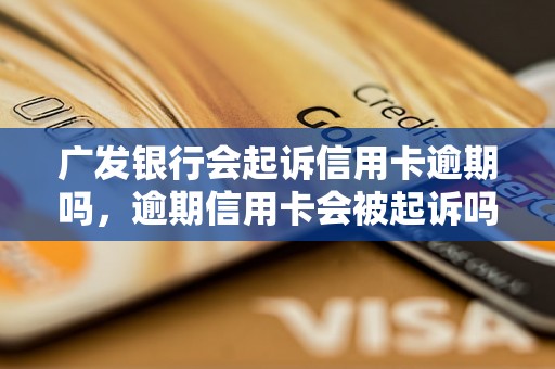 广发银行会起诉信用卡逾期吗，逾期信用卡会被起诉吗