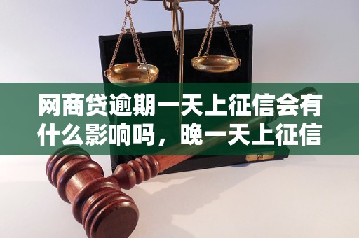 网商贷逾期一天上征信会有什么影响吗，晚一天上征信会怎样