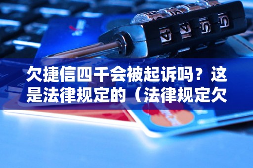 欠捷信四千会被起诉吗？这是法律规定的（法律规定欠款四千会被起诉吗？）