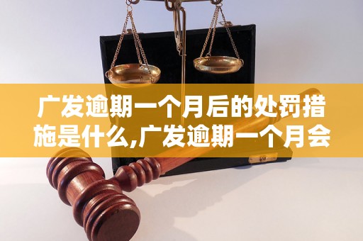 广发逾期一个月后的处罚措施是什么,广发逾期一个月会影响信用吗