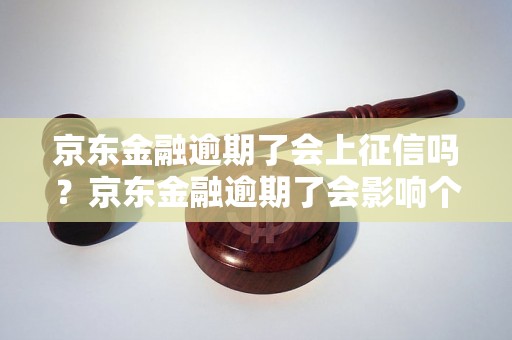 京东金融逾期了会上征信吗？京东金融逾期了会影响个人征信吗？