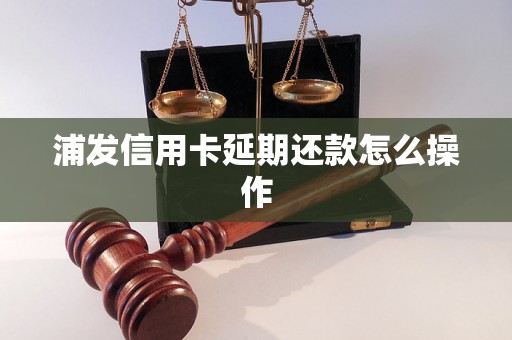 浦发信用卡延期还款怎么操作