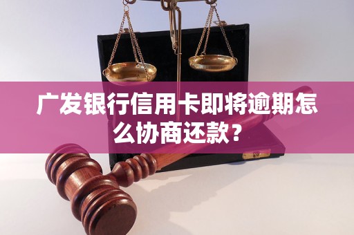 广发银行信用卡即将逾期怎么协商还款？