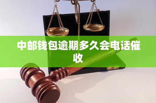 中邮钱包逾期多久会电话催收