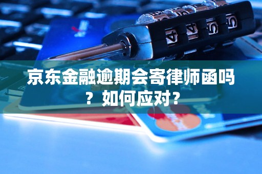 京东金融逾期会寄律师函吗？如何应对？