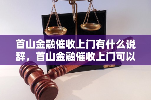 首山金融催收上门有什么说辞，首山金融催收上门可以拒绝吗