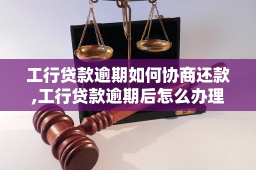 工行贷款逾期如何协商还款,工行贷款逾期后怎么办理协商手续