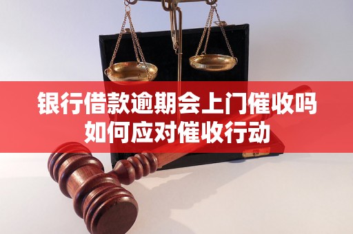 银行借款逾期会上门催收吗如何应对催收行动