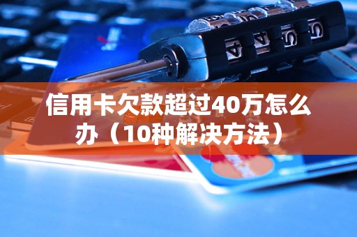 信用卡欠款超过40万怎么办（10种解决方法）