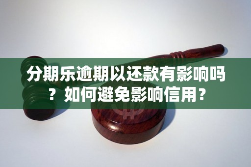 分期乐逾期以还款有影响吗？如何避免影响信用？