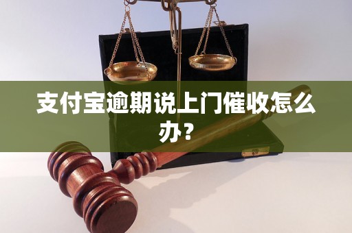 支付宝逾期说上门催收怎么办？