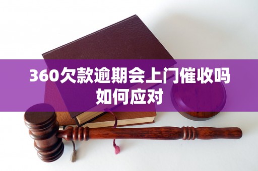 360欠款逾期会上门催收吗如何应对