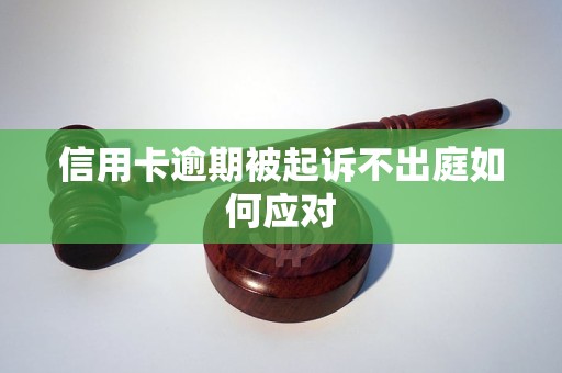 信用卡逾期被起诉不出庭如何应对