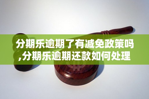 分期乐逾期了有减免政策吗,分期乐逾期还款如何处理