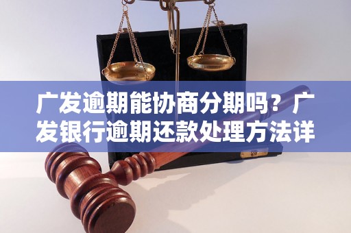 广发逾期能协商分期吗？广发银行逾期还款处理方法详解