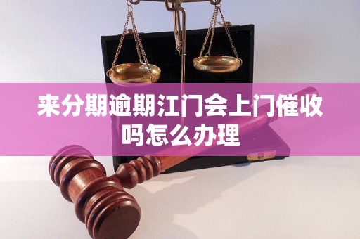 来分期逾期江门会上门催收吗怎么办理