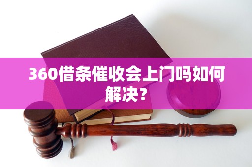 360借条催收会上门吗如何解决？