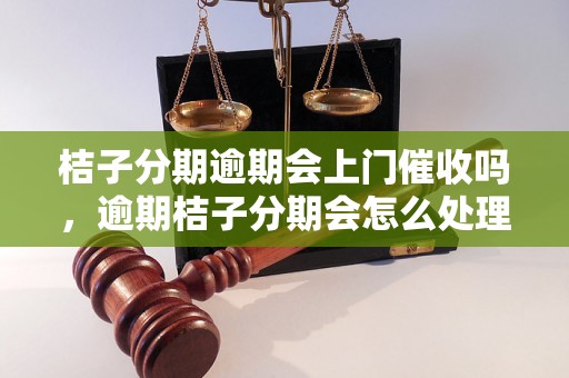 桔子分期逾期会上门催收吗，逾期桔子分期会怎么处理