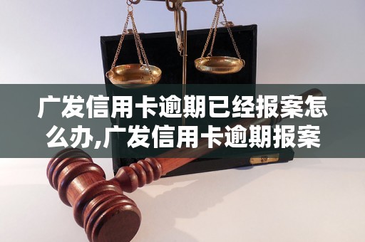 广发信用卡逾期已经报案怎么办,广发信用卡逾期报案后的处理流程