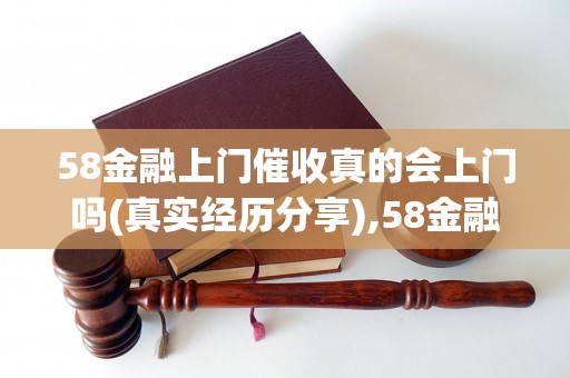 58金融上门催收真的会上门吗(真实经历分享),58金融催收是否真的有效