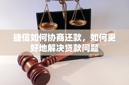 捷信如何协商还款，如何更好地解决贷款问题