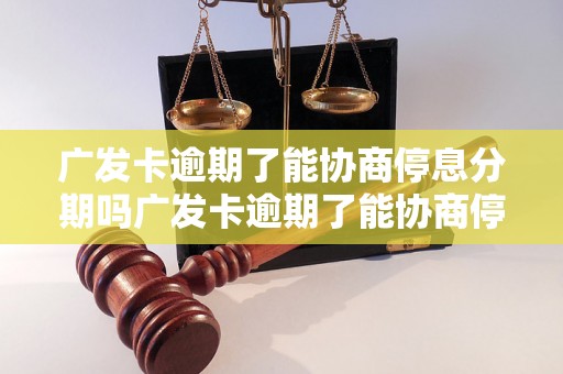 广发卡逾期了能协商停息分期吗广发卡逾期了能协商停息分期吗