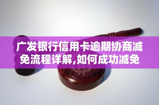 广发银行信用卡逾期协商减免流程详解,如何成功减免广发银行信用卡逾期费用