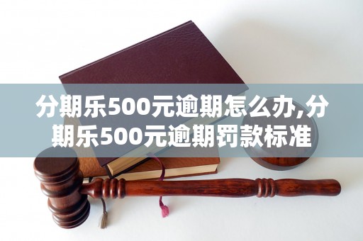 分期乐500元逾期怎么办,分期乐500元逾期罚款标准