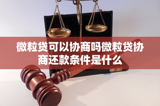 微粒贷可以协商吗微粒贷协商还款条件是什么