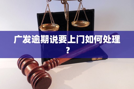 广发逾期说要上门如何处理？