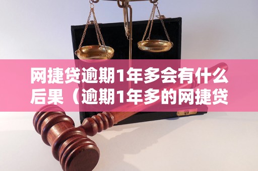 网捷贷逾期1年多会有什么后果（逾期1年多的网捷贷处理方式）