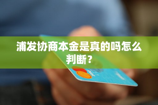 浦发协商本金是真的吗怎么判断？