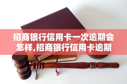 招商银行信用卡一次逾期会怎样,招商银行信用卡逾期会有什么后果