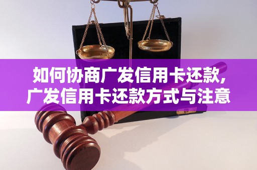 如何协商广发信用卡还款,广发信用卡还款方式与注意事项