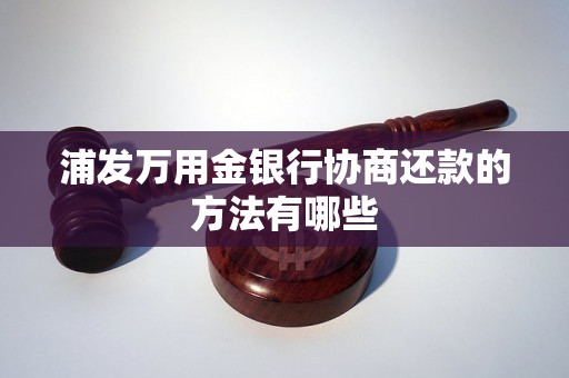 浦发万用金银行协商还款的方法有哪些