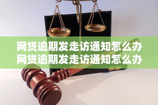 网贷逾期发走访通知怎么办网贷逾期发走访通知怎么办？