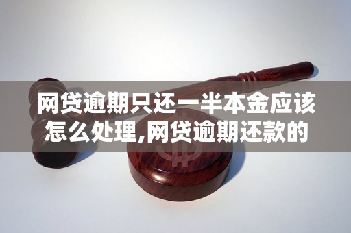 网贷逾期只还一半本金应该怎么处理,网贷逾期还款的解决方案