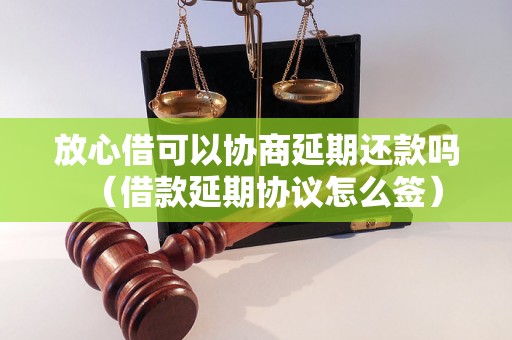 放心借可以协商延期还款吗（借款延期协议怎么签）