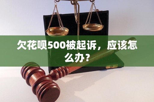 欠花呗500被起诉，应该怎么办？