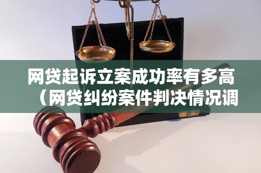 网贷起诉立案成功率有多高（网贷纠纷案件判决情况调研）