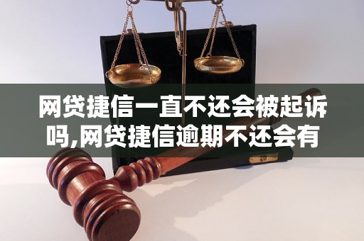 网贷捷信一直不还会被起诉吗,网贷捷信逾期不还会有什么后果