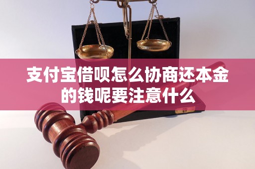 支付宝借呗怎么协商还本金的钱呢要注意什么