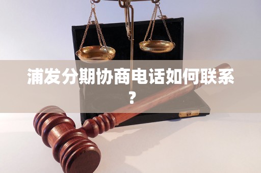 浦发分期协商电话如何联系？