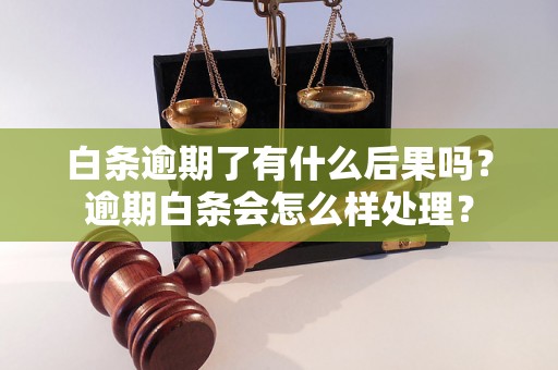 白条逾期了有什么后果吗？逾期白条会怎么样处理？