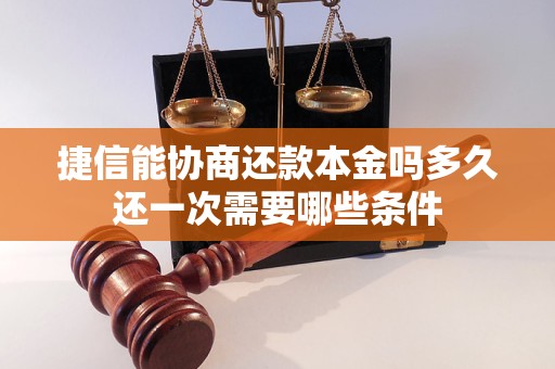 捷信能协商还款本金吗多久还一次需要哪些条件