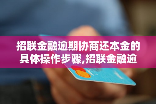 招联金融逾期协商还本金的具体操作步骤,招联金融逾期还本金的注意事项