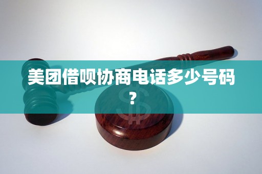 美团借呗协商电话多少号码？