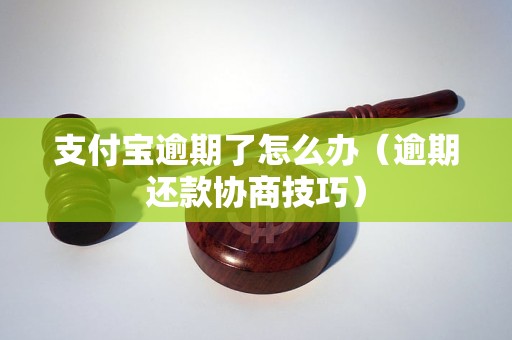 支付宝逾期了怎么办（逾期还款协商技巧）