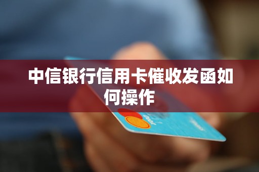 中信银行信用卡催收发函如何操作